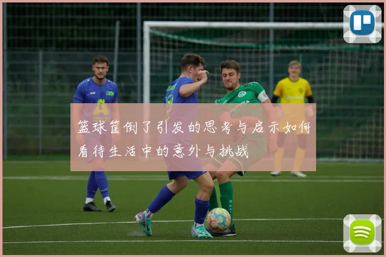 篮球筐倒了引发的思考与启示如何看待生活中的意外与挑战