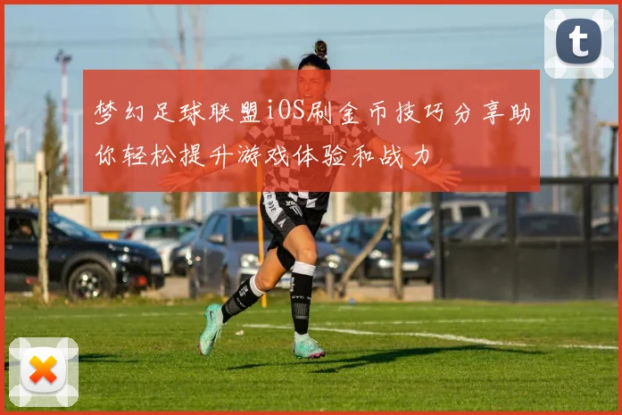 梦幻足球联盟iOS刷金币技巧分享助你轻松提升游戏体验和战力