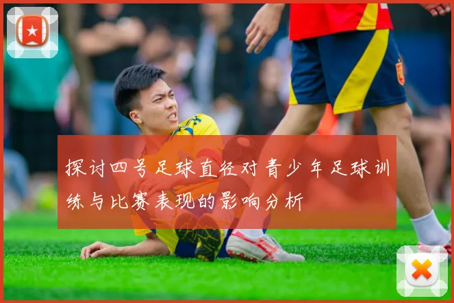 探讨四号足球直径对青少年足球训练与比赛表现的影响分析