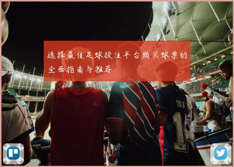 选择最佳足球投注平台购买球票的全面指南与推荐