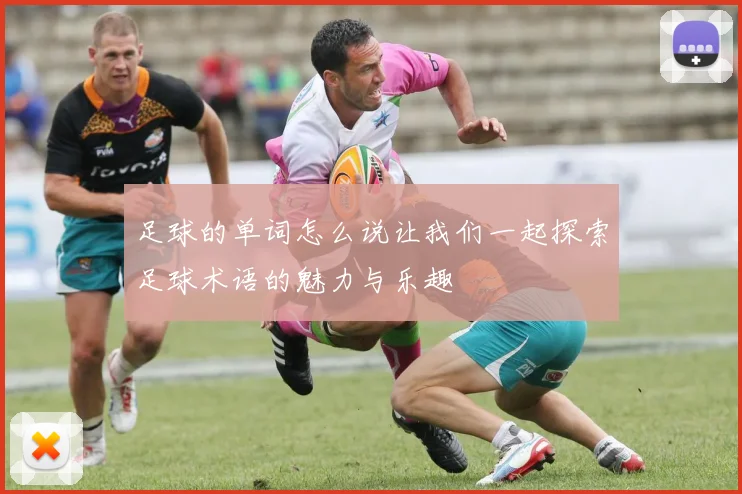足球的单词怎么说让我们一起探索足球术语的魅力与乐趣