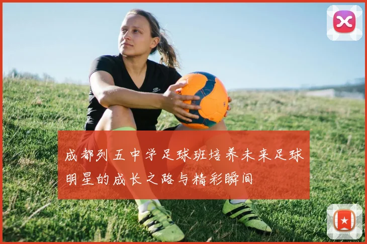 成都列五中学足球班培养未来足球明星的成长之路与精彩瞬间