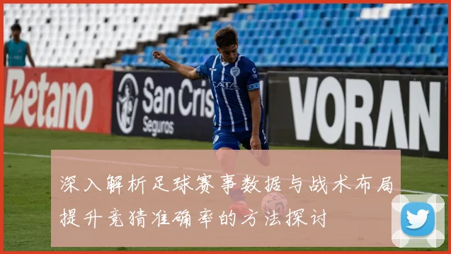 深入解析足球赛事数据与战术布局提升竞猜准确率的方法探讨