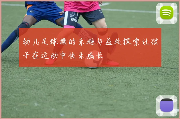 幼儿足球操的乐趣与益处探索让孩子在运动中快乐成长